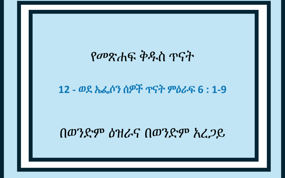 12 – ወደ ኤፌሶን ሰዎች ጥናት ምዕራፍ 6 : 1-9